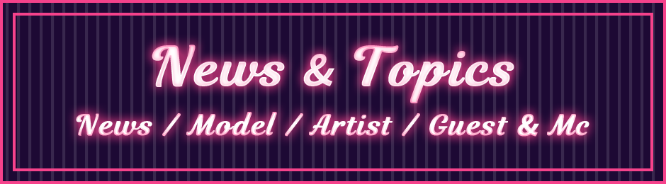 NEWS & TOPICS NEWS / MODEL / ARTIST / GEST & MC
